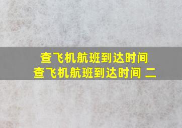 查飞机航班到达时间 查飞机航班到达时间 二